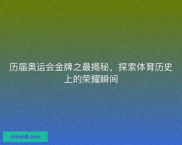 历届奥运会金牌之最揭秘，探索体育历史上的荣耀瞬间