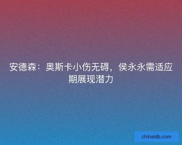 安德森：奥斯卡小伤无碍，侯永永需适应期展现潜力