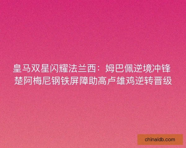 皇马双星闪耀法兰西：姆巴佩逆境冲锋 楚阿梅尼钢铁屏障助高卢雄鸡逆转晋级