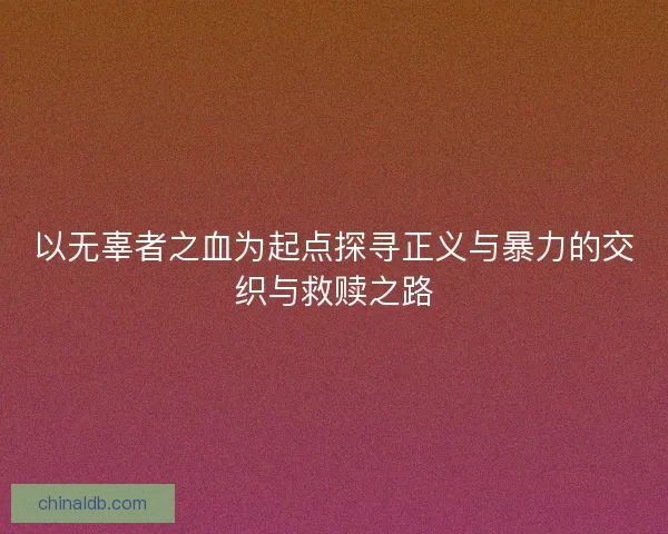 以无辜者之血为起点探寻正义与暴力的交织与救赎之路