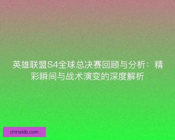 英雄联盟S4全球总决赛回顾与分析：精彩瞬间与战术演变的深度解析