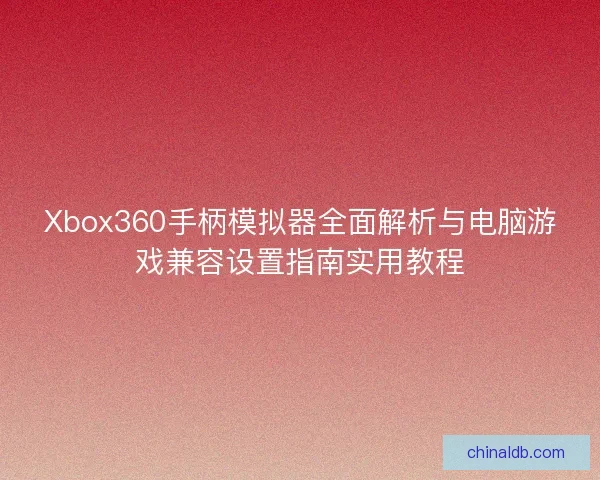 Xbox360手柄模拟器全面解析与电脑游戏兼容设置指南实用教程