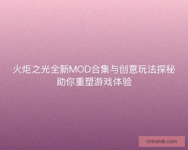 火炬之光全新MOD合集与创意玩法探秘助你重塑游戏体验