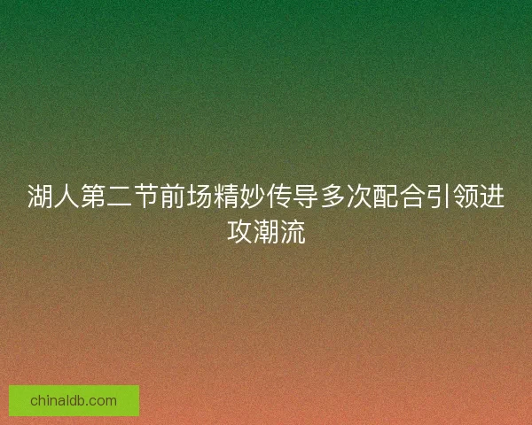 湖人第二节前场精妙传导多次配合引领进攻潮流