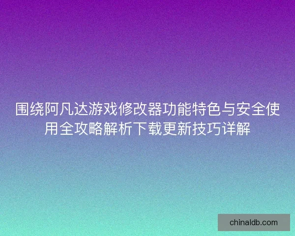 围绕阿凡达游戏修改器功能特色与安全使用全攻略解析下载更新技巧详解