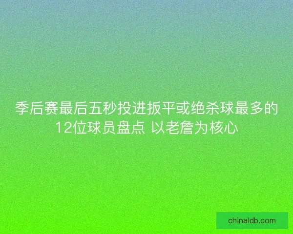 季后赛最后五秒投进扳平或绝杀球最多的12位球员盘点 以老詹为核心