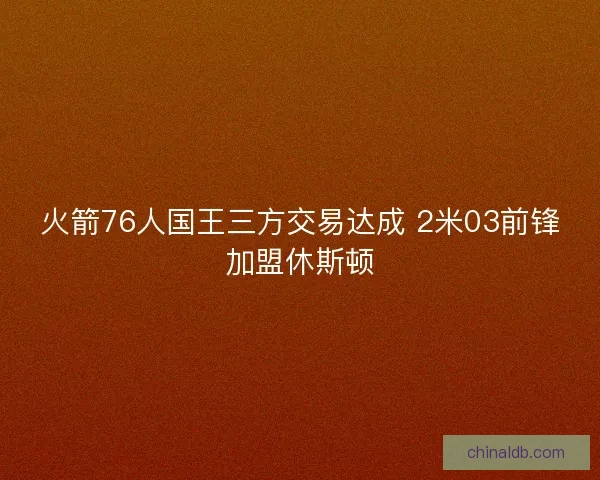 火箭76人国王三方交易达成 2米03前锋加盟休斯顿