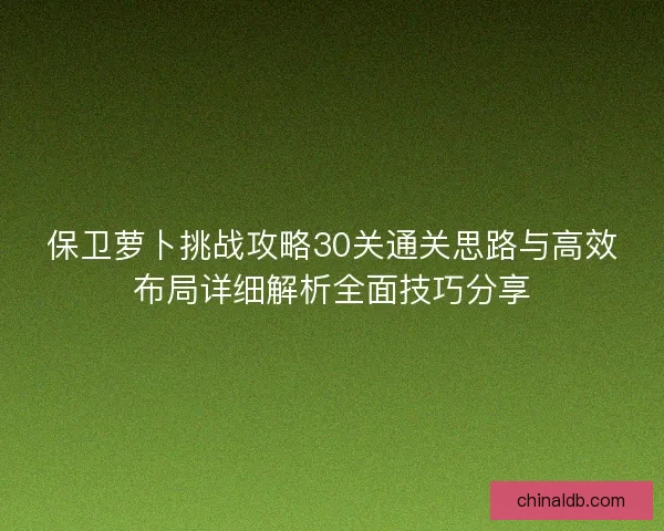 保卫萝卜挑战攻略30关通关思路与高效布局详细解析全面技巧分享