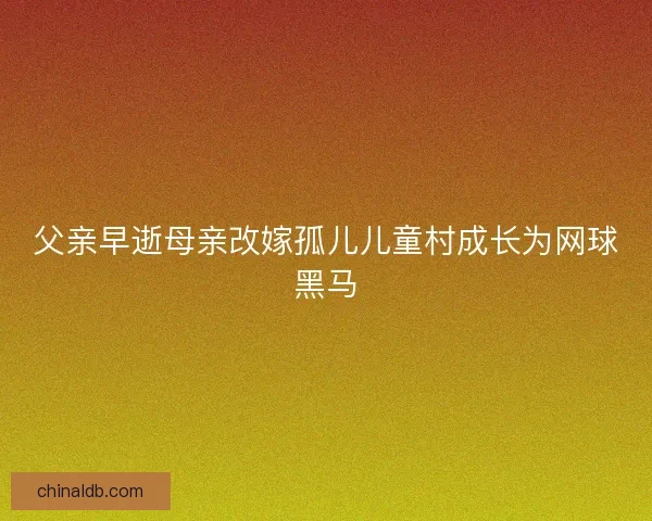 父亲早逝母亲改嫁孤儿儿童村成长为网球黑马