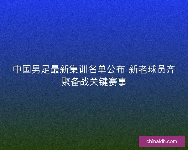 中国男足最新集训名单公布 新老球员齐聚备战关键赛事