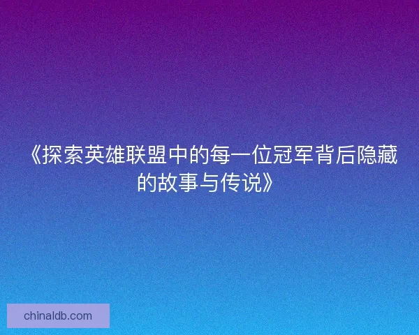 《探索英雄联盟中的每一位冠军背后隐藏的故事与传说》
