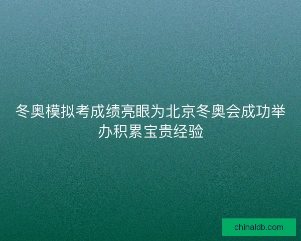 冬奥模拟考成绩亮眼为北京冬奥会成功举办积累宝贵经验
