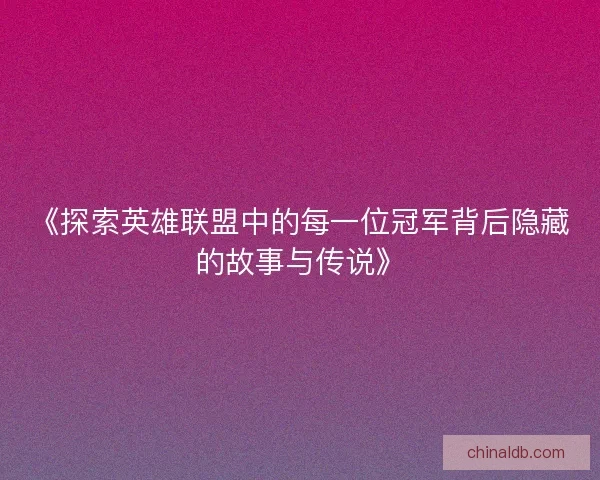 《探索英雄联盟中的每一位冠军背后隐藏的故事与传说》