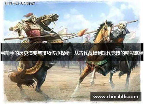弓箭手的历史演变与技巧传承探秘：从古代战场到现代竞技的精彩旅程